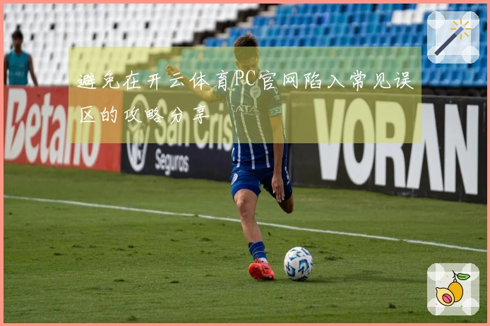 避免在开云体育PC官网陷入常见误区的攻略分享