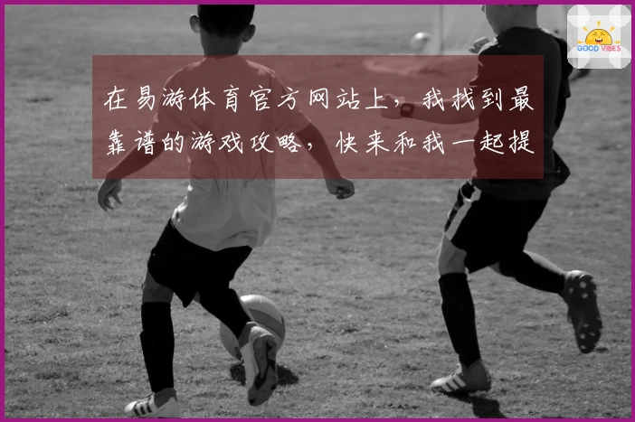 在易游体育官方网站上，我找到最靠谱的游戏攻略，快来和我一起提升技术吧！