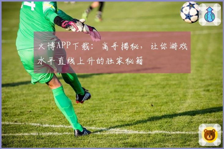 火博APP下载：高手揭秘，让你游戏水平直线上升的独家秘籍