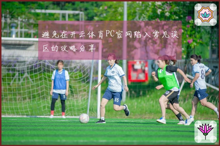 避免在开云体育PC官网陷入常见误区的攻略分享