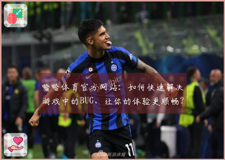 哈哈体育官方网站：如何快速解决游戏中的BUG，让你的体验更顺畅？