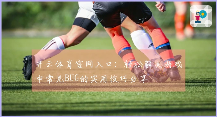 开云体育官网入口：轻松解决游戏中常见BUG的实用技巧分享