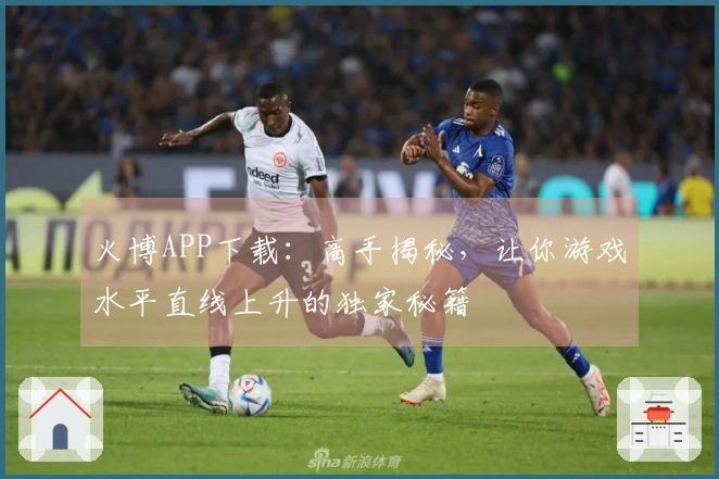 火博APP下载：高手揭秘，让你游戏水平直线上升的独家秘籍