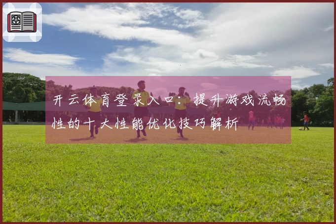 开云体育登录入口：提升游戏流畅性的十大性能优化技巧解析