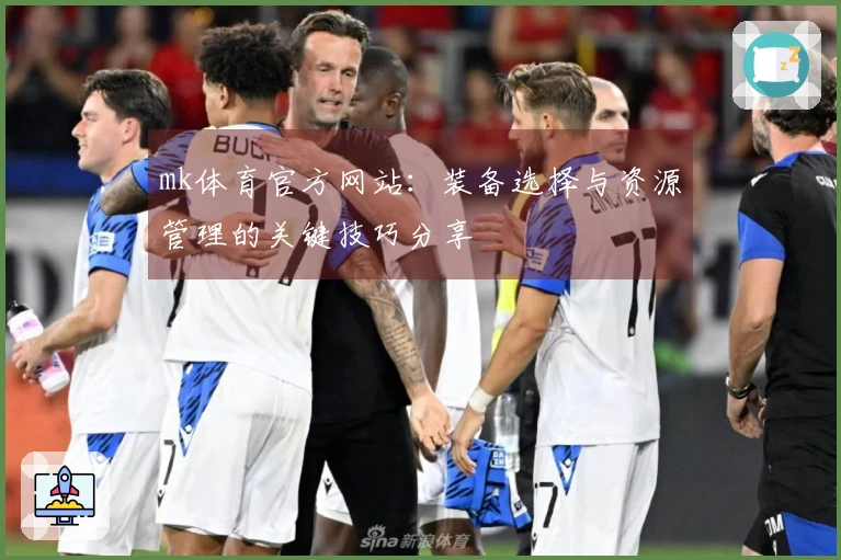 mk体育官方网站：装备选择与资源管理的关键技巧分享
