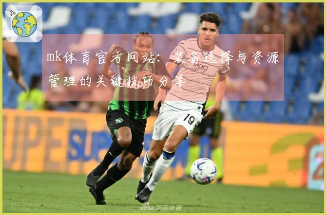 mk体育官方网站：装备选择与资源管理的关键技巧分享