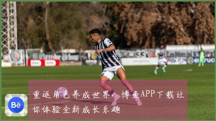 重返角色养成世界，博鱼APP下载让你体验全新成长乐趣