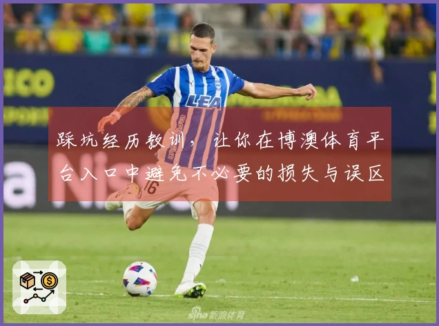 踩坑经历教训，让你在博澳体育平台入口中避免不必要的损失与误区