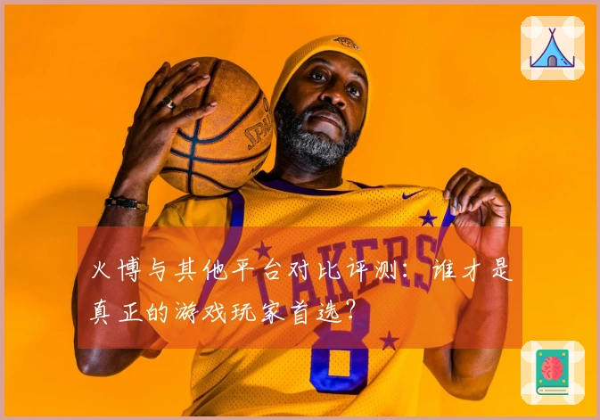 火博与其他平台对比评测：谁才是真正的游戏玩家首选？