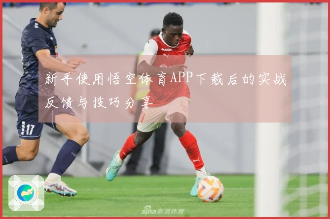 新手使用悟空体育APP下载后的实战反馈与技巧分享