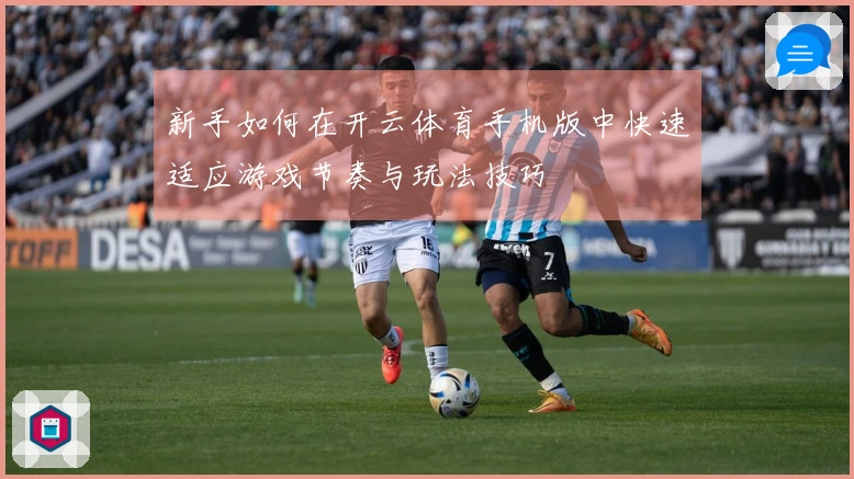 新手如何在开云体育手机版中快速适应游戏节奏与玩法技巧