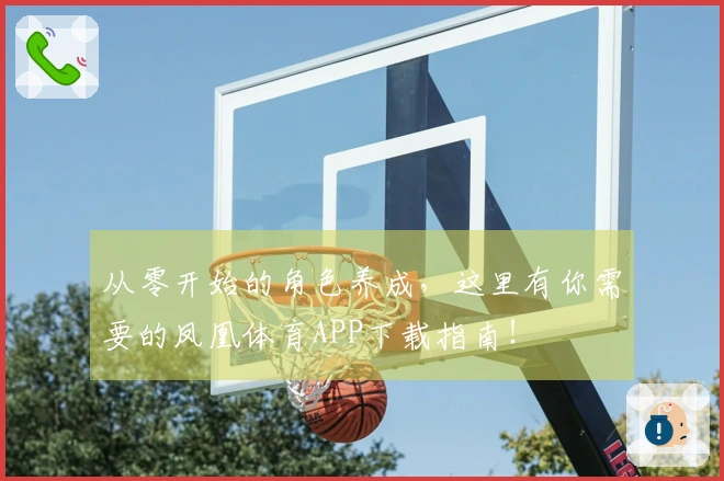 从零开始的角色养成，这里有你需要的凤凰体育APP下载指南！