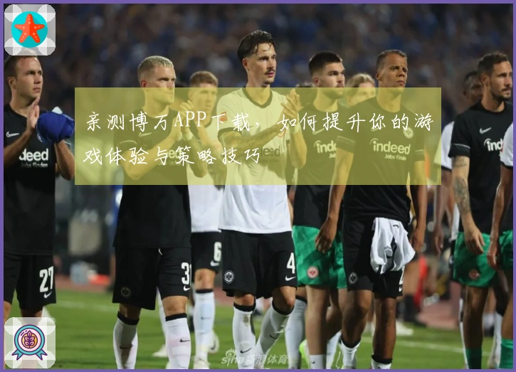 亲测博万APP下载，如何提升你的游戏体验与策略技巧