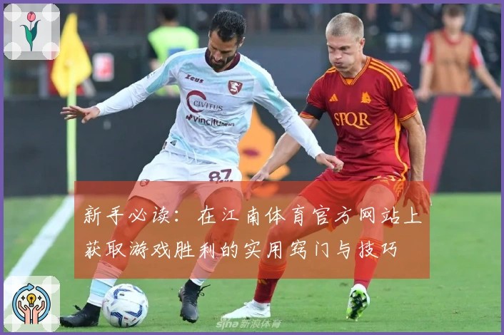 新手必读：在江南体育官方网站上获取游戏胜利的实用窍门与技巧